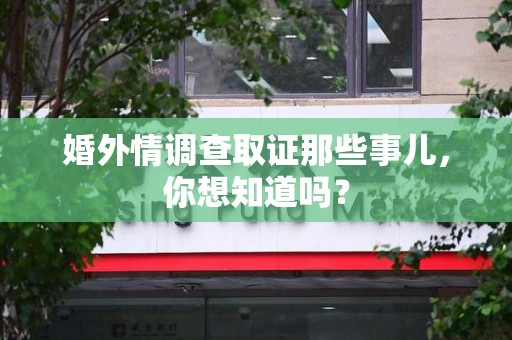 鲤城婚外情调查取证那些事儿，你想知道吗？