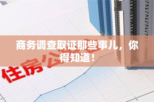 鲤城商务调查取证那些事儿，你得知道！