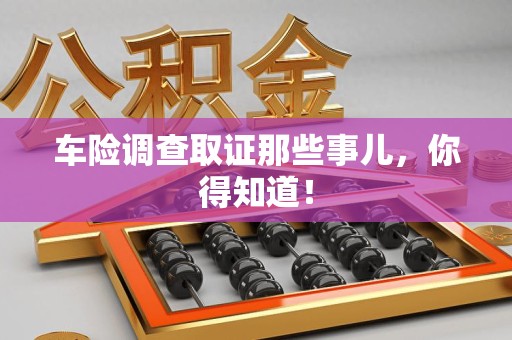 鲤城车险调查取证那些事儿，你得知道！