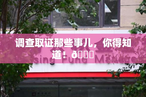 鲤城调查取证那些事儿，你得知道！😎