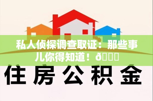 鲤城私人侦探调查取证：那些事儿你得知道！😎