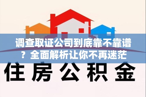 鲤城调查取证公司到底靠不靠谱？全面解析让你不再迷茫