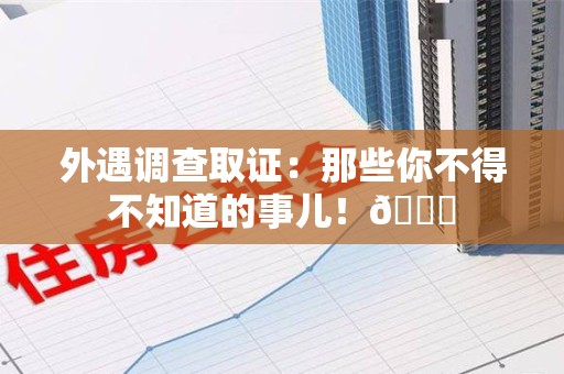鲤城外遇调查取证：那些你不得不知道的事儿！😎