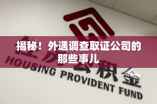 鲤城揭秘！外遇调查取证公司的那些事儿