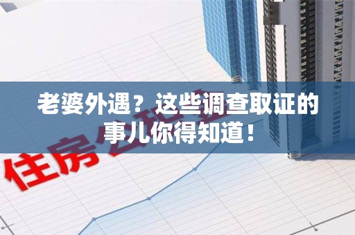 鲤城老婆外遇？这些调查取证的事儿你得知道！