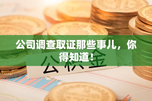 鲤城公司调查取证那些事儿，你得知道！