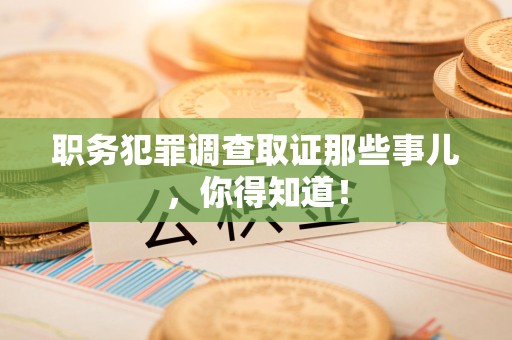 鲤城职务犯罪调查取证那些事儿，你得知道！