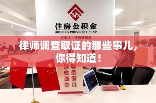 鲤城律师调查取证的那些事儿，你得知道！