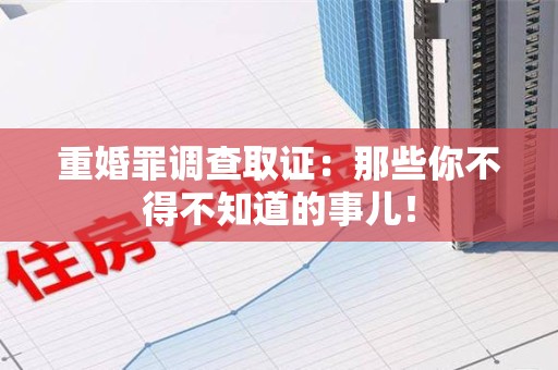 鲤城重婚罪调查取证：那些你不得不知道的事儿！