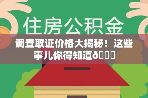 鲤城调查取证价格大揭秘！这些事儿你得知道😎