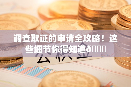 鲤城调查取证的申请全攻略！这些细节你得知道😎