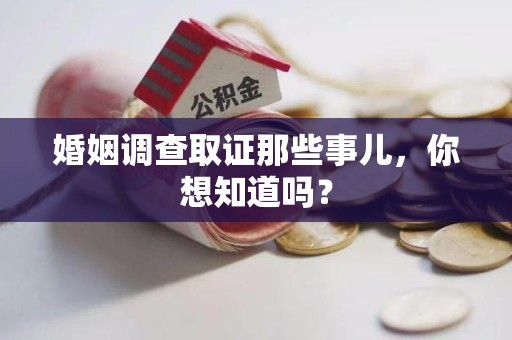 鲤城婚姻调查取证那些事儿，你想知道吗？