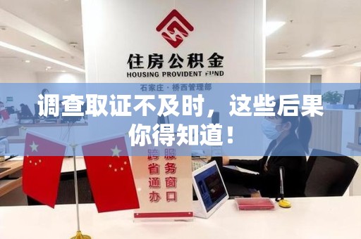 鲤城调查取证不及时，这些后果你得知道！