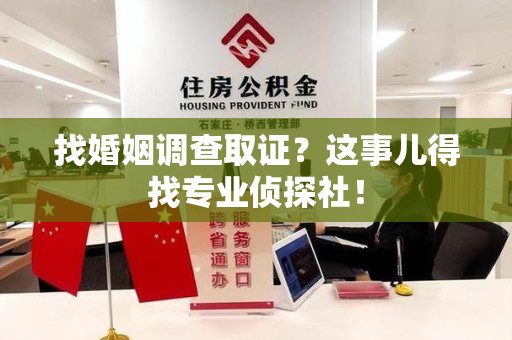 鲤城找婚姻调查取证？这事儿得找专业侦探社！