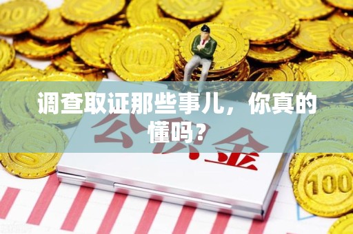 鲤城调查取证那些事儿，你真的懂吗？