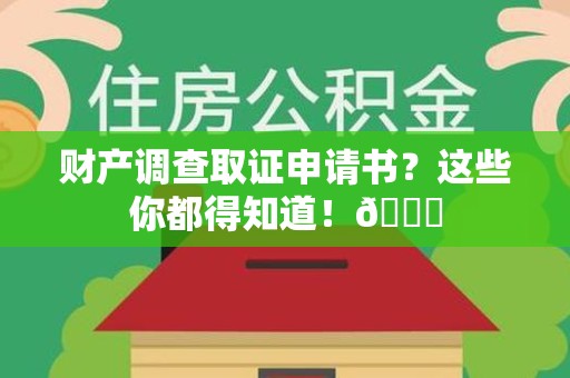鲤城财产调查取证申请书？这些你都得知道！😎