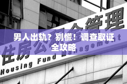 鲤城男人出轨？别慌！调查取证全攻略