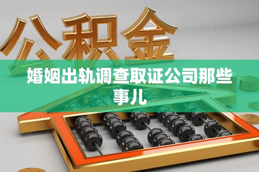 鲤城婚姻出轨调查取证公司那些事儿