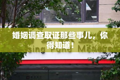 鲤城婚姻调查取证那些事儿，你得知道！
