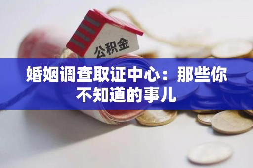 鲤城婚姻调查取证中心：那些你不知道的事儿