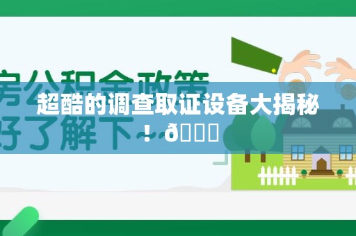 鲤城超酷的调查取证设备大揭秘！😎