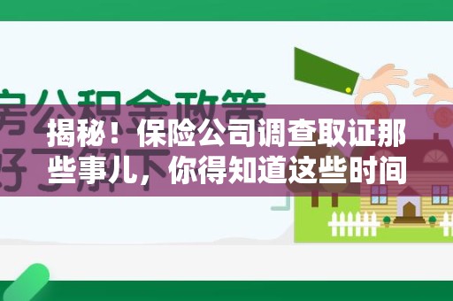 鲤城揭秘！保险公司调查取证那些事儿，你得知道这些时间点😎