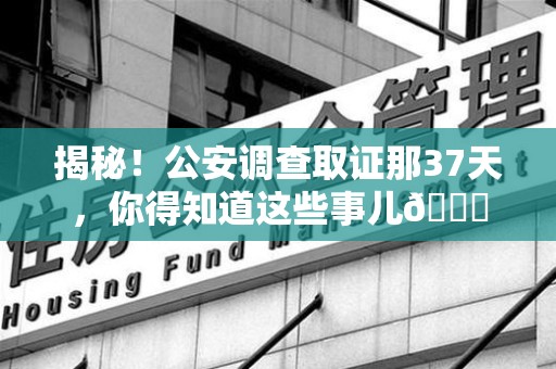 鲤城揭秘！公安调查取证那37天，你得知道这些事儿😎