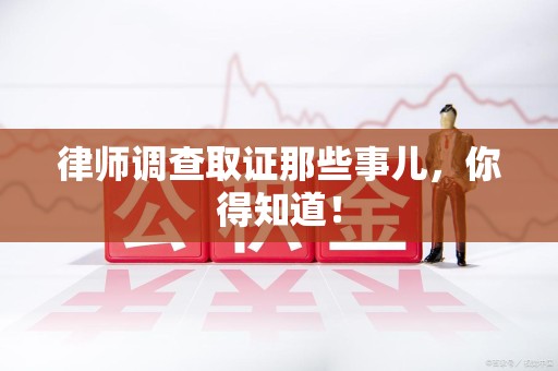鲤城律师调查取证那些事儿，你得知道！