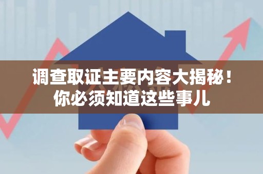 鲤城调查取证主要内容大揭秘！你必须知道这些事儿
