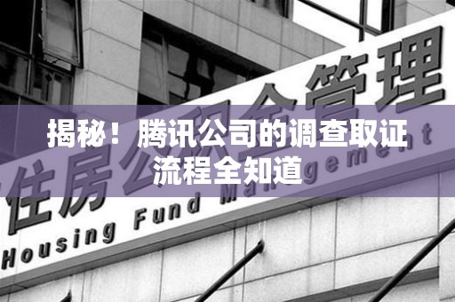 鲤城揭秘！腾讯公司的调查取证流程全知道