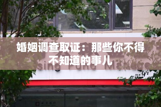 鲤城婚姻调查取证：那些你不得不知道的事儿