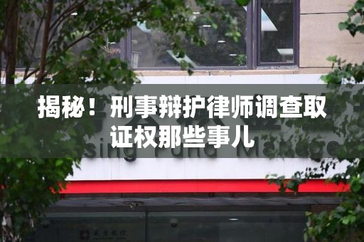 鲤城揭秘！刑事辩护律师调查取证权那些事儿