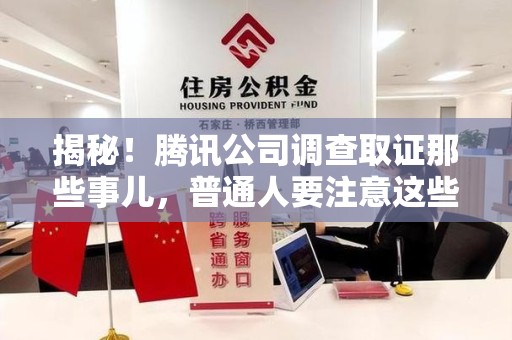 鲤城揭秘！腾讯公司调查取证那些事儿，普通人要注意这些细节
