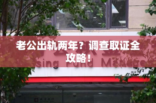 鲤城老公出轨两年？调查取证全攻略！