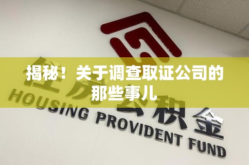 鲤城揭秘！关于调查取证公司的那些事儿