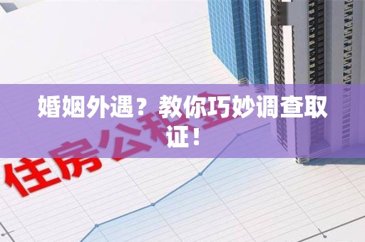 鲤城婚姻外遇？教你巧妙调查取证！