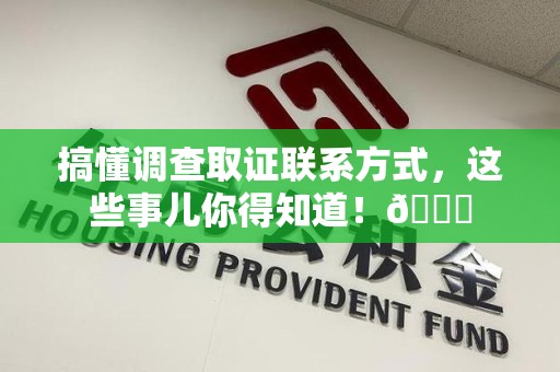 鲤城搞懂调查取证联系方式，这些事儿你得知道！😎